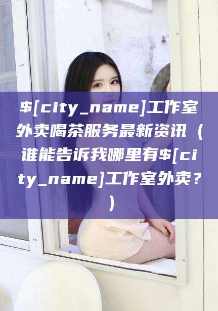 山南工作室外卖喝茶服务最新资讯（谁能告诉我哪里有山南工作室外卖？）