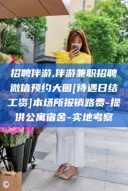 山南招聘伴游,伴游兼职招聘微信预约大圈[待遇日结工资]本场所报销路费-提供公寓宿舍-实地考察