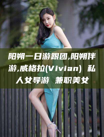 山南阳朔一日游跟团,阳朔伴游,威格拉(Vivian) 私人女导游 兼职美女