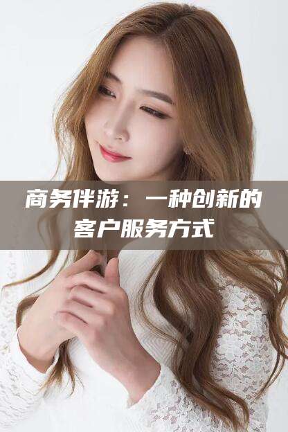 山南商务伴游：一种创新的客户服务方式