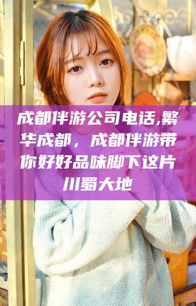 山南成都伴游公司电话,繁华成都，成都伴游带你好好品味脚下这片川蜀大地