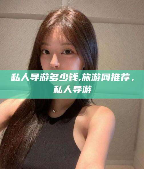 山南私人导游多少钱,旅游网推荐，私人导游