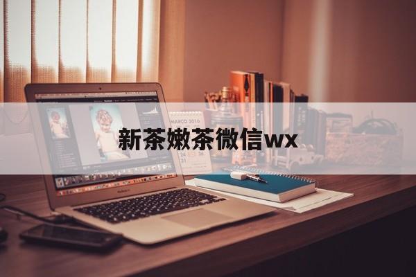 山南包含新茶嫩茶微信wx的词条