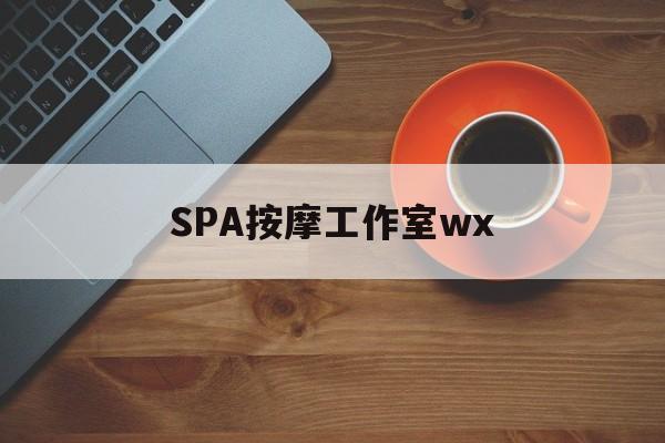 山南什么是spa按摩最新资讯（谁能告诉我哪里有山南SPA按摩工作室wx？）