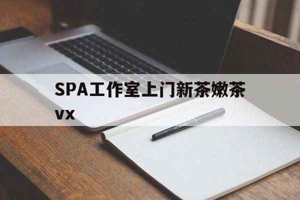 山南广州哪里可以找约茶新茶的品茶地最新资讯（谁能告诉我哪里有山南SPA工作室上门新茶嫩茶vx？）