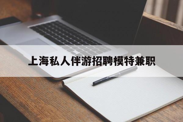 山南关于上海私人伴游招聘模特兼职的信息